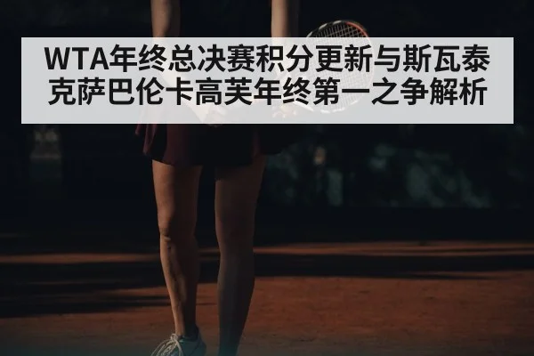 WTA年终总决赛积分更新与斯瓦泰克萨巴伦卡高芙年终第一之争解析