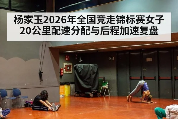 杨家玉2026年全国竞走锦标赛女子20公里配速分配与后程加速复盘