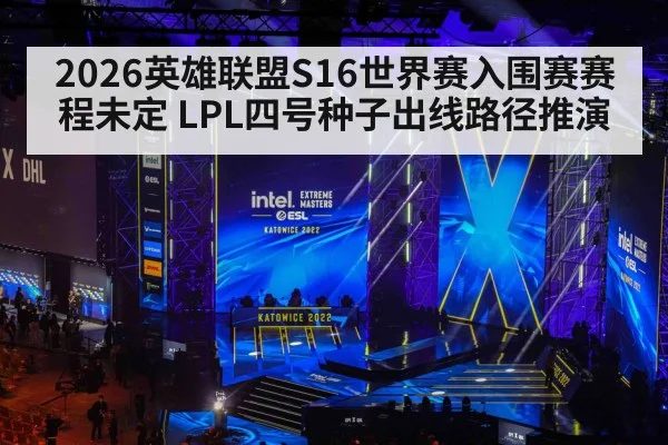 2026英雄联盟S16世界赛入围赛赛程未定 LPL四号种子出线路径推演